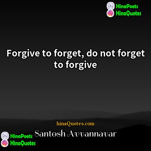 Santosh Avvannavar Quotes | Forgive to forget, do not forget to